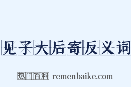 见子大后寄反义词是什么意思的图片